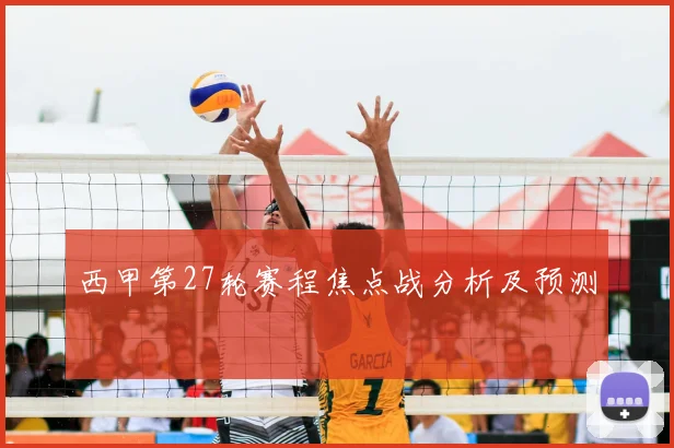 西甲第27轮赛程焦点战分析及预测