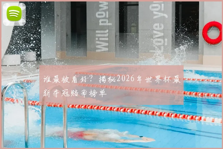 谁最被看好?揭秘2026年世界杯最新夺冠赔率榜单
