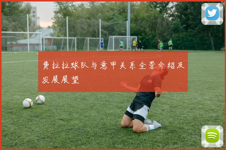 费拉拉球队与意甲关系全景介绍及发展展望