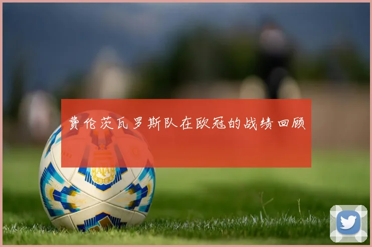 费伦茨瓦罗斯队在欧冠的战绩回顾