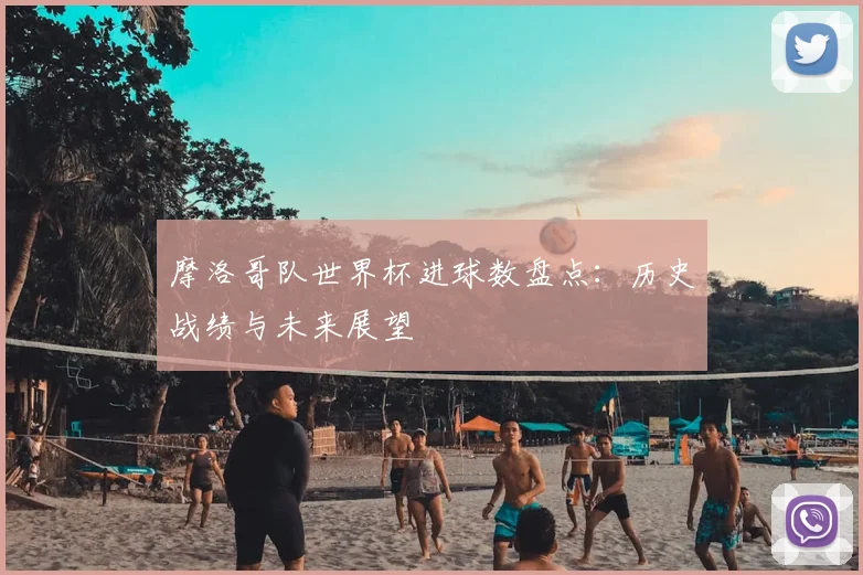 摩洛哥队世界杯进球数盘点:历史战绩与未来展望