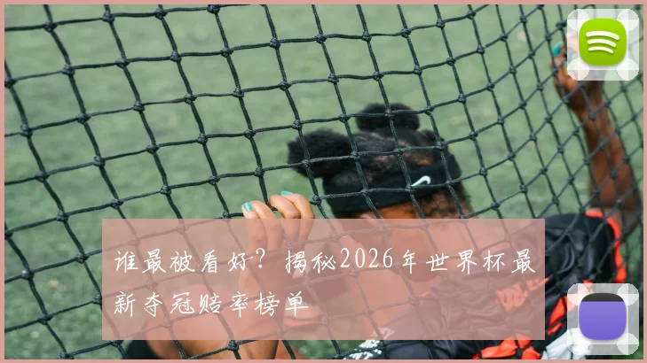 谁最被看好?揭秘2026年世界杯最新夺冠赔率榜单